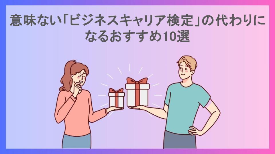 意味ない「ビジネスキャリア検定」の代わりになるおすすめ10選